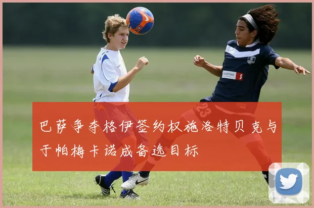巴萨争夺格伊签约权施洛特贝克与于帕梅卡诺成备选目标