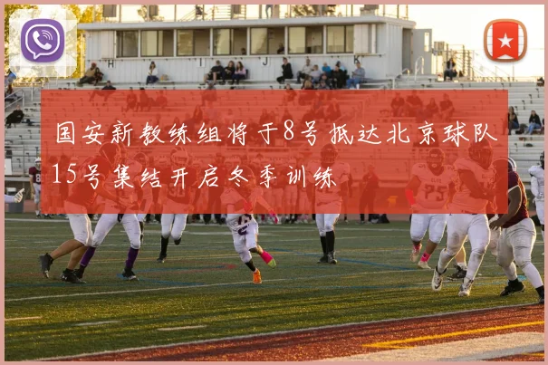 国安新教练组将于8号抵达北京球队15号集结开启冬季训练
