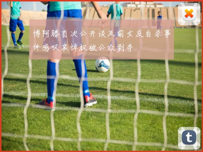 博阿滕首次公开谈及前女友自杀事件感叹哀悼权被公众剥夺