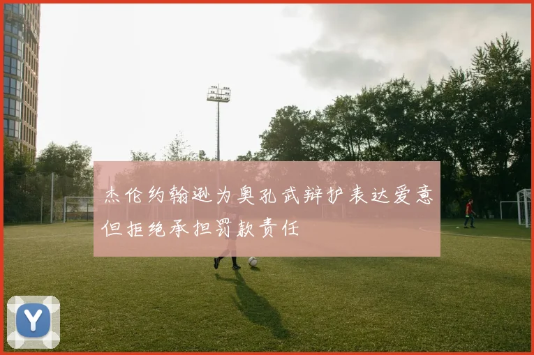 杰伦约翰逊为奥孔武辩护表达爱意但拒绝承担罚款责任