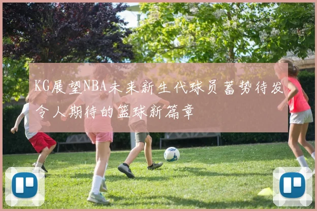 KG展望NBA未来新生代球员蓄势待发令人期待的篮球新篇章