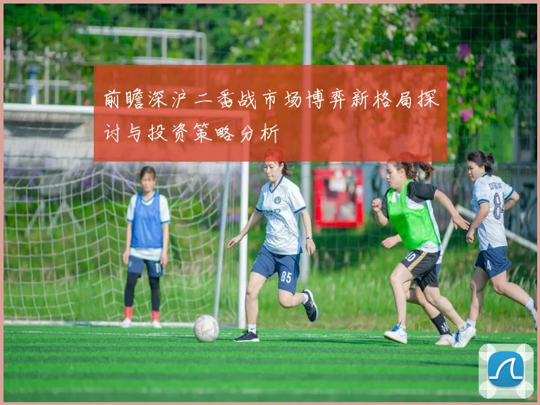 前瞻深沪二番战市场博弈新格局探讨与投资策略分析