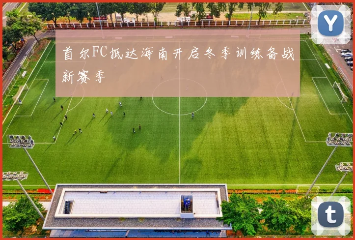 首尔FC抵达海南开启冬季训练备战新赛季