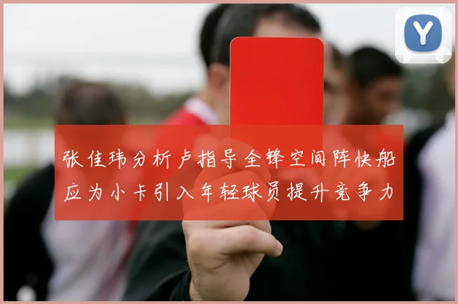 张佳玮分析卢指导全锋空间阵快船应为小卡引入年轻球员提升竞争力