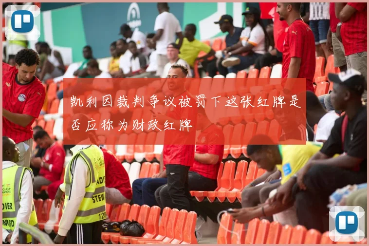 凯利因裁判争议被罚下这张红牌是否应称为财政红牌