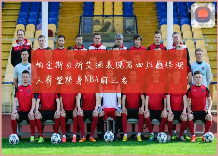 帕金斯分析艾顿表现若回归巅峰湖人有望跻身NBA前三名