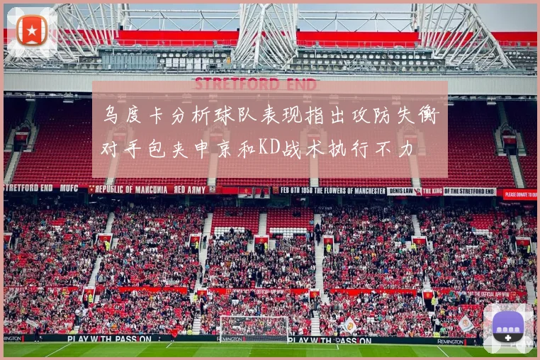乌度卡分析球队表现指出攻防失衡对手包夹申京和KD战术执行不力