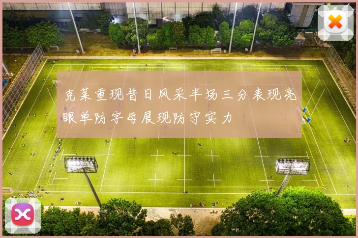克莱重现昔日风采半场三分表现亮眼单防字母展现防守实力