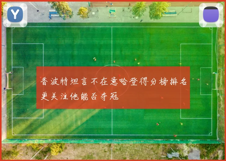 香波特坦言不在意哈登得分榜排名更关注他能否夺冠
