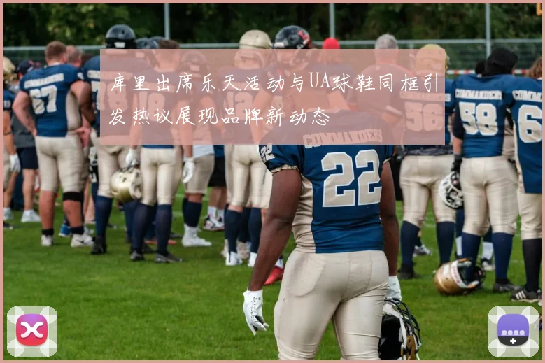 库里出席乐天活动与UA球鞋同框引发热议展现品牌新动态