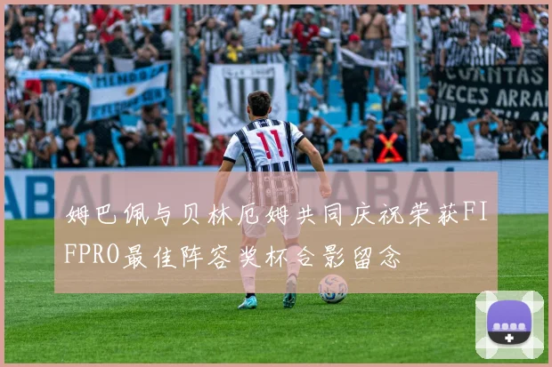 姆巴佩与贝林厄姆共同庆祝荣获FIFPRO最佳阵容奖杯合影留念