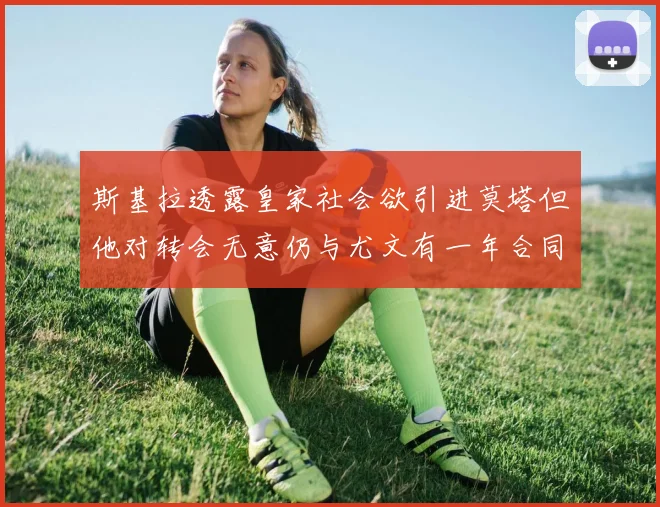 斯基拉透露皇家社会欲引进莫塔但他对转会无意仍与尤文有一年合同