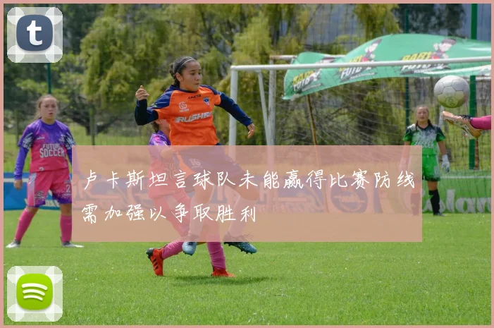卢卡斯坦言球队未能赢得比赛防线需加强以争取胜利
